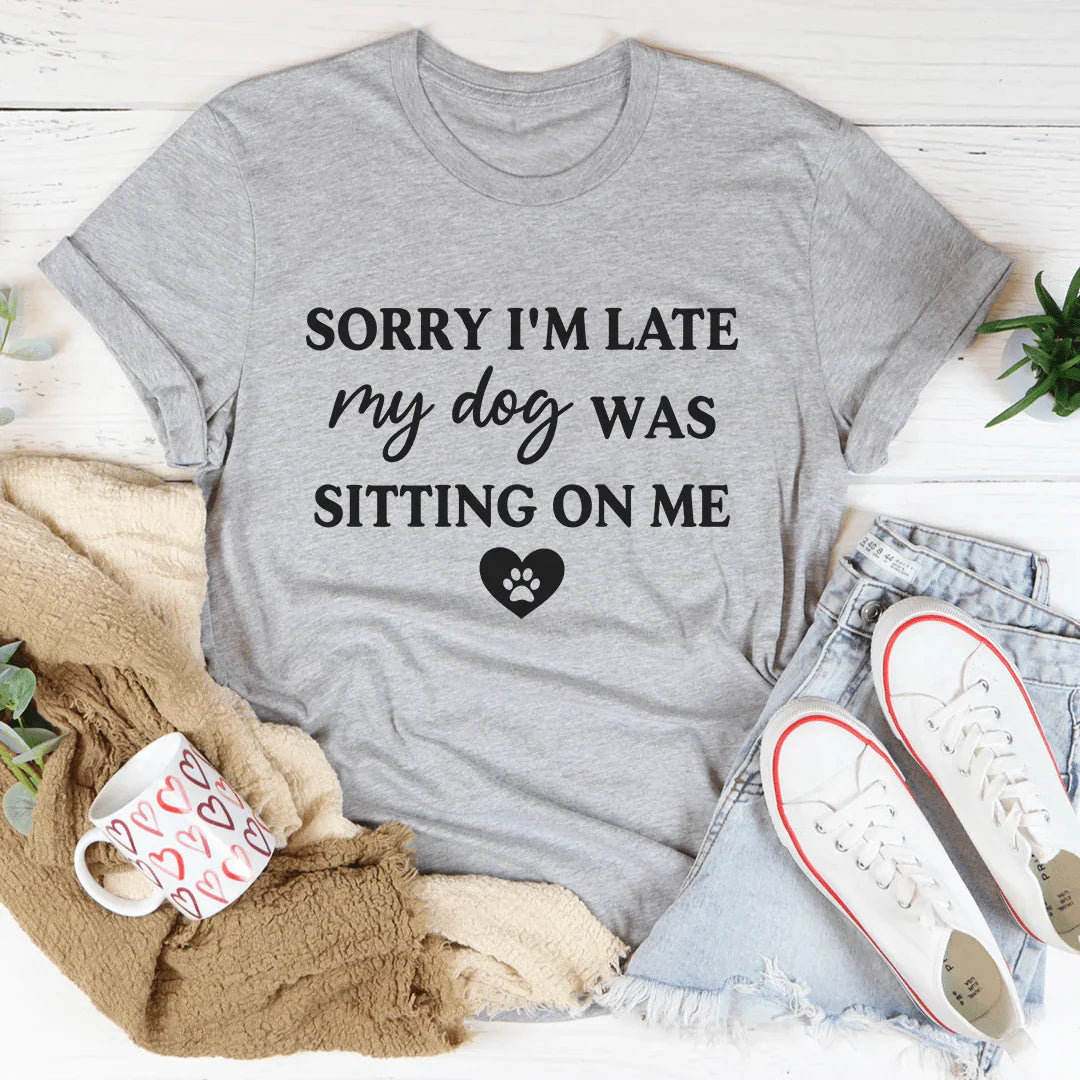 "Sorry I'm Late My Dog Was Sitting on Me" – Dog Mom Graphic Tee